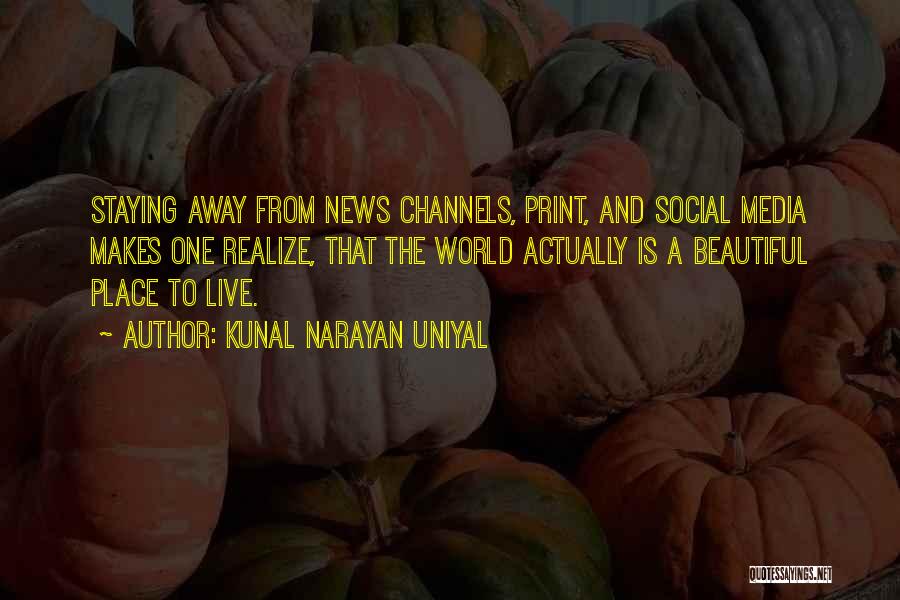 Kunal Narayan Uniyal Quotes: Staying Away From News Channels, Print, And Social Media Makes One Realize, That The World Actually Is A Beautiful Place