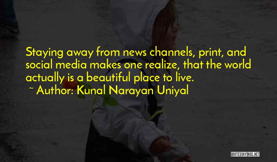 Kunal Narayan Uniyal Quotes: Staying Away From News Channels, Print, And Social Media Makes One Realize, That The World Actually Is A Beautiful Place