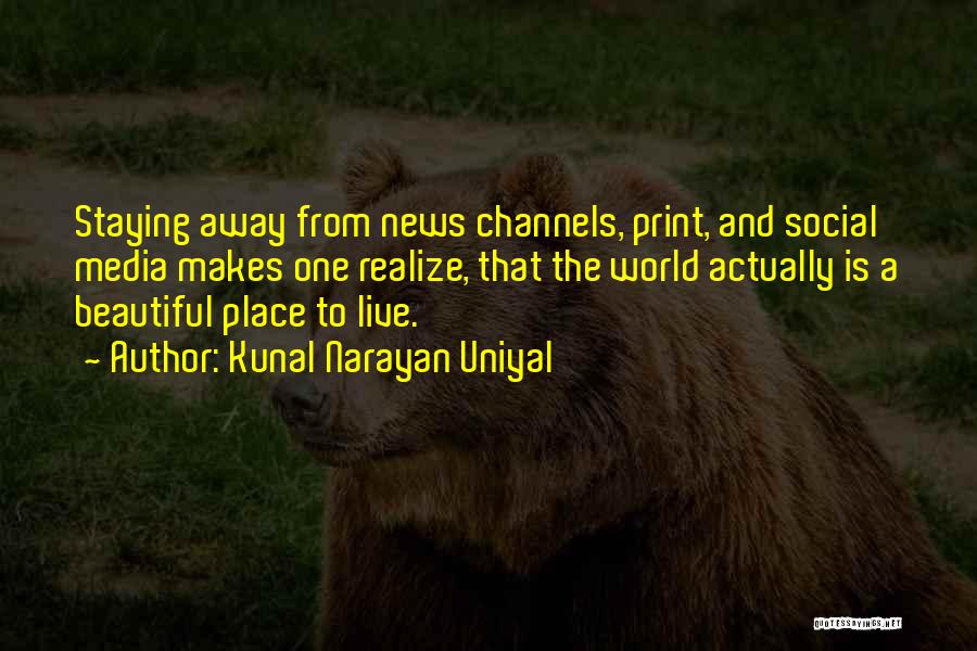 Kunal Narayan Uniyal Quotes: Staying Away From News Channels, Print, And Social Media Makes One Realize, That The World Actually Is A Beautiful Place