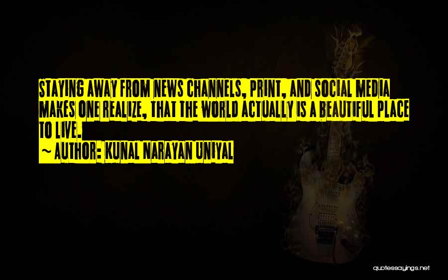 Kunal Narayan Uniyal Quotes: Staying Away From News Channels, Print, And Social Media Makes One Realize, That The World Actually Is A Beautiful Place