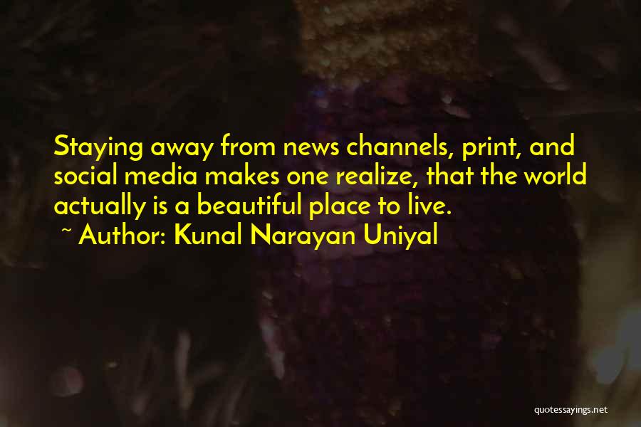Kunal Narayan Uniyal Quotes: Staying Away From News Channels, Print, And Social Media Makes One Realize, That The World Actually Is A Beautiful Place