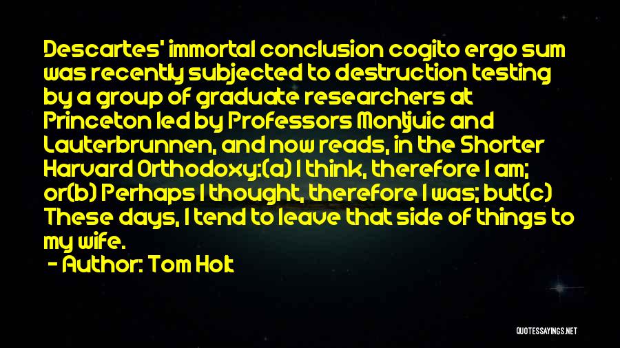 Tom Holt Quotes: Descartes' Immortal Conclusion Cogito Ergo Sum Was Recently Subjected To Destruction Testing By A Group Of Graduate Researchers At Princeton