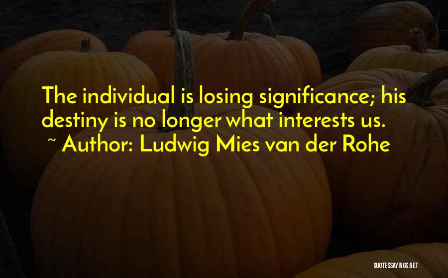 Ludwig Mies Van Der Rohe Quotes: The Individual Is Losing Significance; His Destiny Is No Longer What Interests Us.