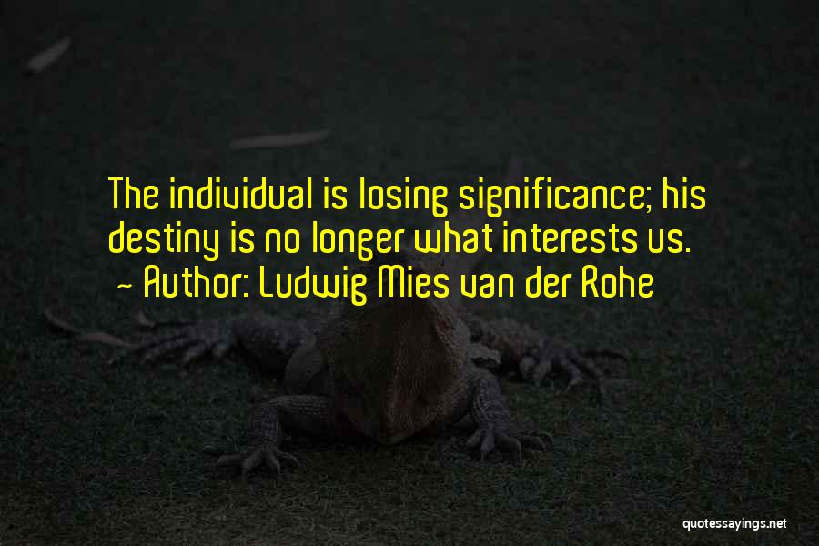 Ludwig Mies Van Der Rohe Quotes: The Individual Is Losing Significance; His Destiny Is No Longer What Interests Us.