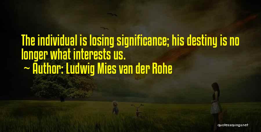 Ludwig Mies Van Der Rohe Quotes: The Individual Is Losing Significance; His Destiny Is No Longer What Interests Us.