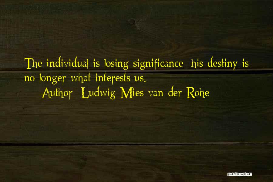 Ludwig Mies Van Der Rohe Quotes: The Individual Is Losing Significance; His Destiny Is No Longer What Interests Us.