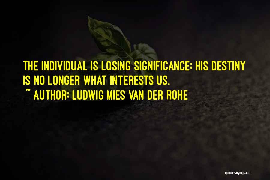Ludwig Mies Van Der Rohe Quotes: The Individual Is Losing Significance; His Destiny Is No Longer What Interests Us.