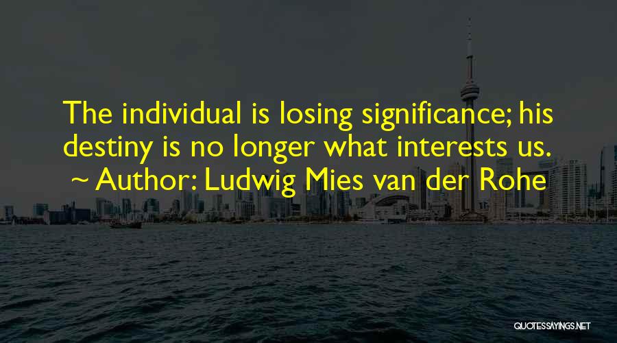 Ludwig Mies Van Der Rohe Quotes: The Individual Is Losing Significance; His Destiny Is No Longer What Interests Us.