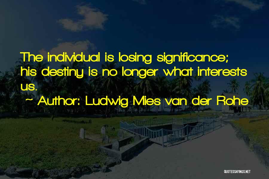 Ludwig Mies Van Der Rohe Quotes: The Individual Is Losing Significance; His Destiny Is No Longer What Interests Us.