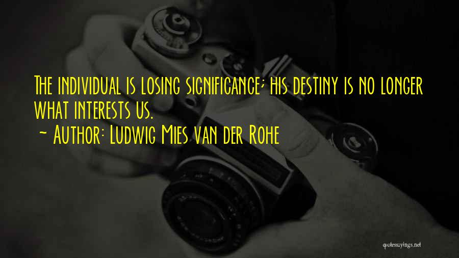 Ludwig Mies Van Der Rohe Quotes: The Individual Is Losing Significance; His Destiny Is No Longer What Interests Us.