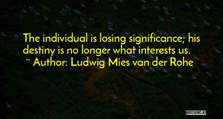 Ludwig Mies Van Der Rohe Quotes: The Individual Is Losing Significance; His Destiny Is No Longer What Interests Us.