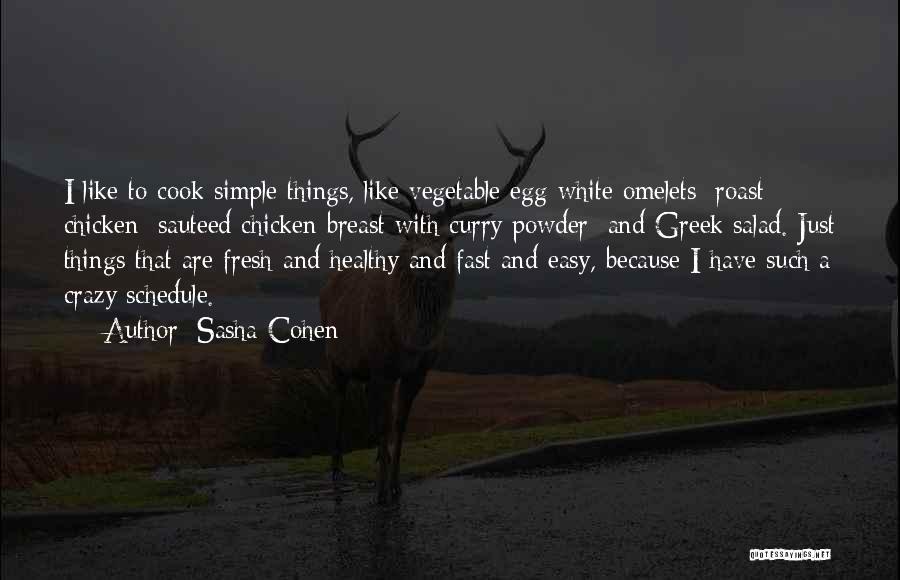 Sasha Cohen Quotes: I Like To Cook Simple Things, Like Vegetable Egg-white Omelets; Roast Chicken; Sauteed Chicken Breast With Curry Powder; And Greek