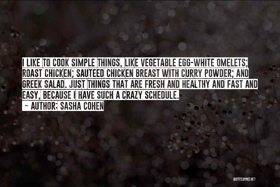Sasha Cohen Quotes: I Like To Cook Simple Things, Like Vegetable Egg-white Omelets; Roast Chicken; Sauteed Chicken Breast With Curry Powder; And Greek