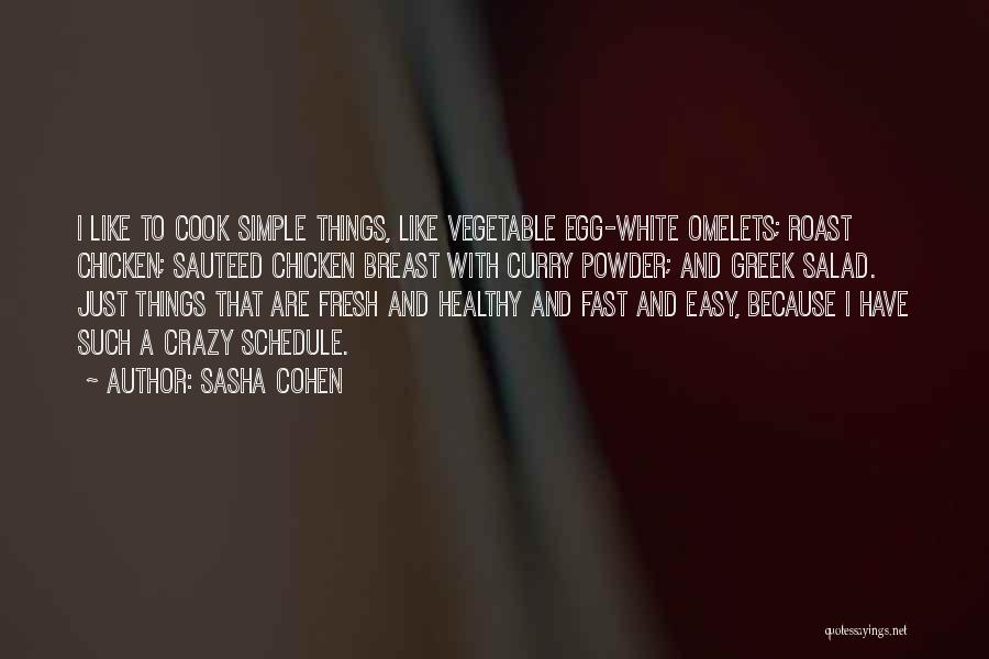 Sasha Cohen Quotes: I Like To Cook Simple Things, Like Vegetable Egg-white Omelets; Roast Chicken; Sauteed Chicken Breast With Curry Powder; And Greek