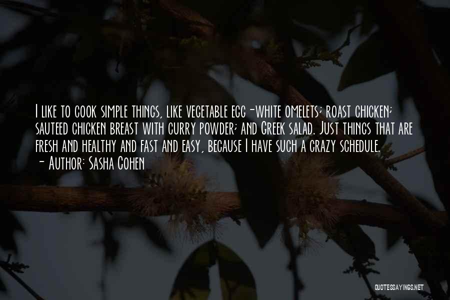 Sasha Cohen Quotes: I Like To Cook Simple Things, Like Vegetable Egg-white Omelets; Roast Chicken; Sauteed Chicken Breast With Curry Powder; And Greek