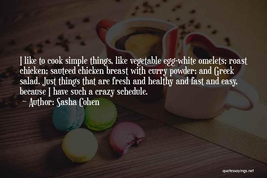 Sasha Cohen Quotes: I Like To Cook Simple Things, Like Vegetable Egg-white Omelets; Roast Chicken; Sauteed Chicken Breast With Curry Powder; And Greek