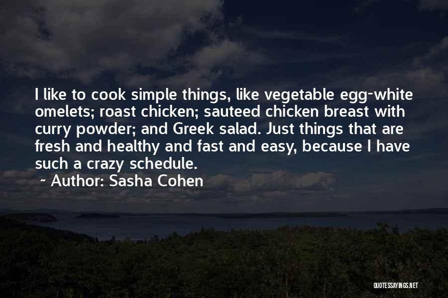 Sasha Cohen Quotes: I Like To Cook Simple Things, Like Vegetable Egg-white Omelets; Roast Chicken; Sauteed Chicken Breast With Curry Powder; And Greek