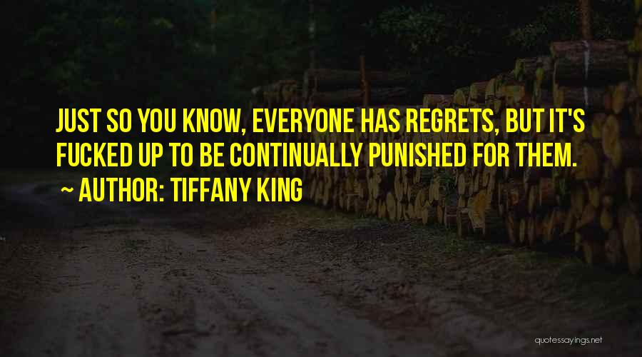 Tiffany King Quotes: Just So You Know, Everyone Has Regrets, But It's Fucked Up To Be Continually Punished For Them.