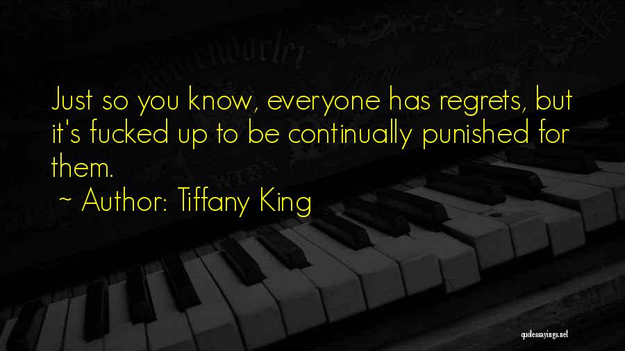 Tiffany King Quotes: Just So You Know, Everyone Has Regrets, But It's Fucked Up To Be Continually Punished For Them.