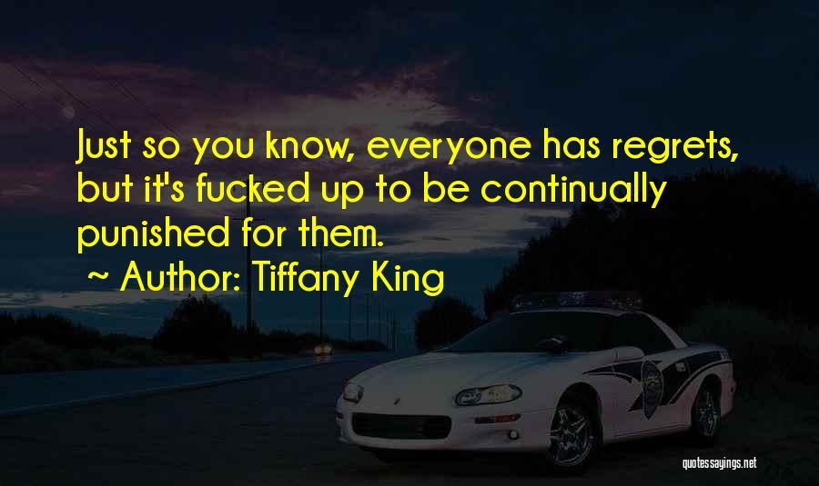 Tiffany King Quotes: Just So You Know, Everyone Has Regrets, But It's Fucked Up To Be Continually Punished For Them.