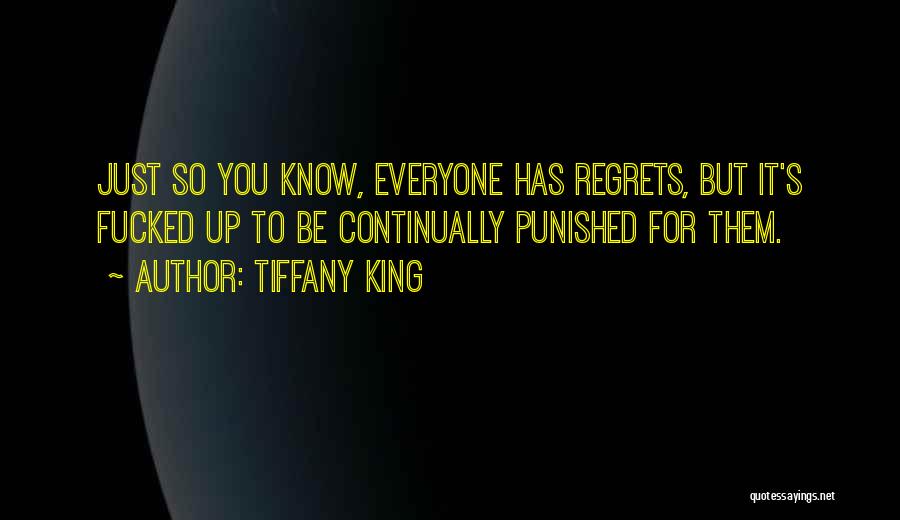 Tiffany King Quotes: Just So You Know, Everyone Has Regrets, But It's Fucked Up To Be Continually Punished For Them.