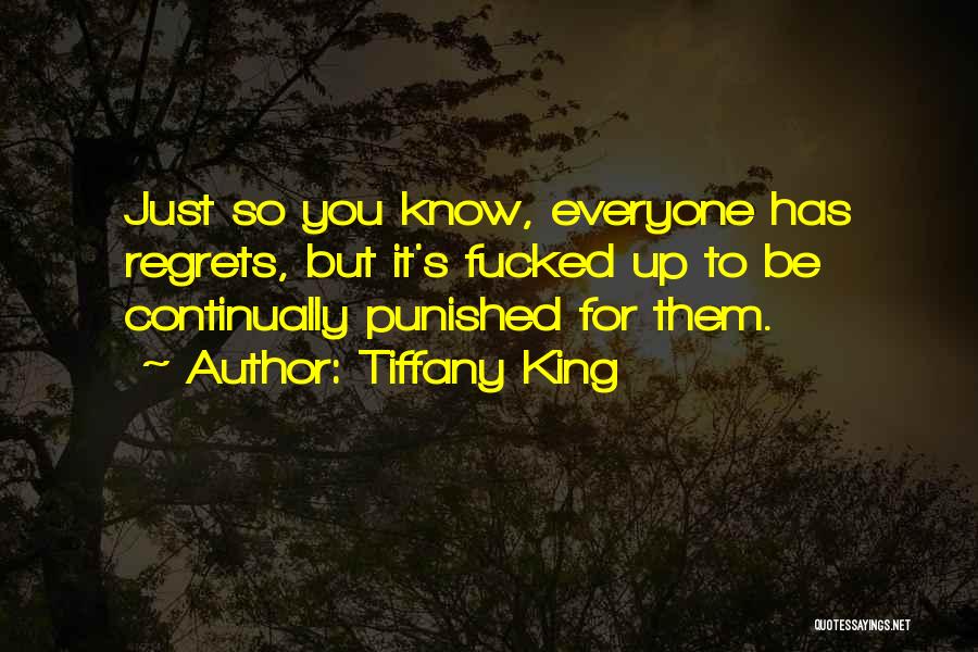 Tiffany King Quotes: Just So You Know, Everyone Has Regrets, But It's Fucked Up To Be Continually Punished For Them.
