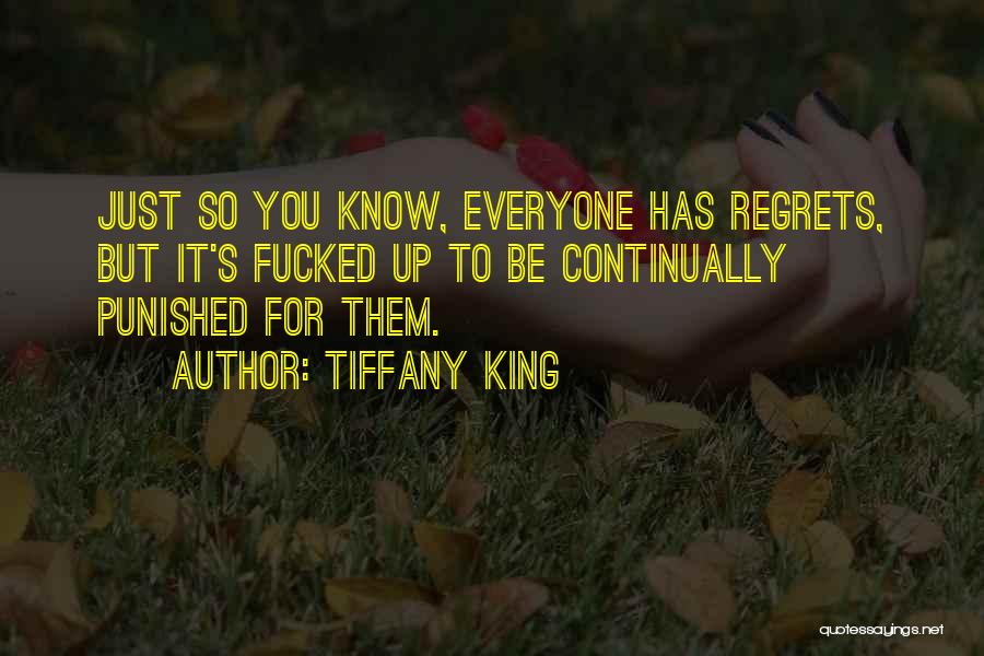 Tiffany King Quotes: Just So You Know, Everyone Has Regrets, But It's Fucked Up To Be Continually Punished For Them.