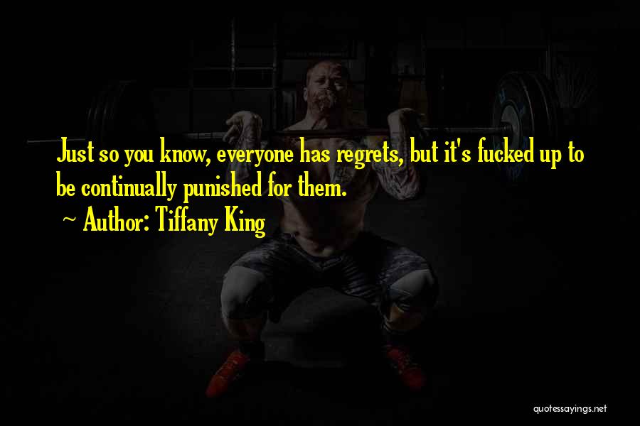 Tiffany King Quotes: Just So You Know, Everyone Has Regrets, But It's Fucked Up To Be Continually Punished For Them.