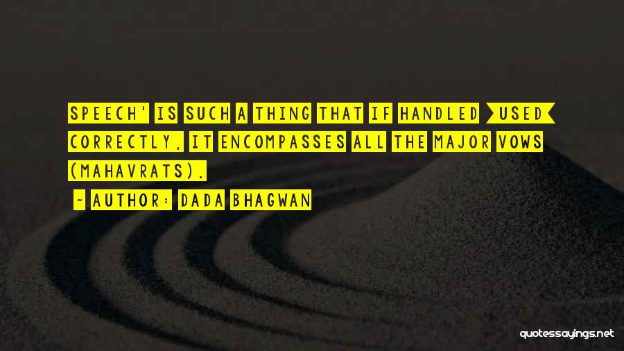 Dada Bhagwan Quotes: Speech' Is Such A Thing That If Handled [used] Correctly, It Encompasses All The Major Vows (mahavrats).