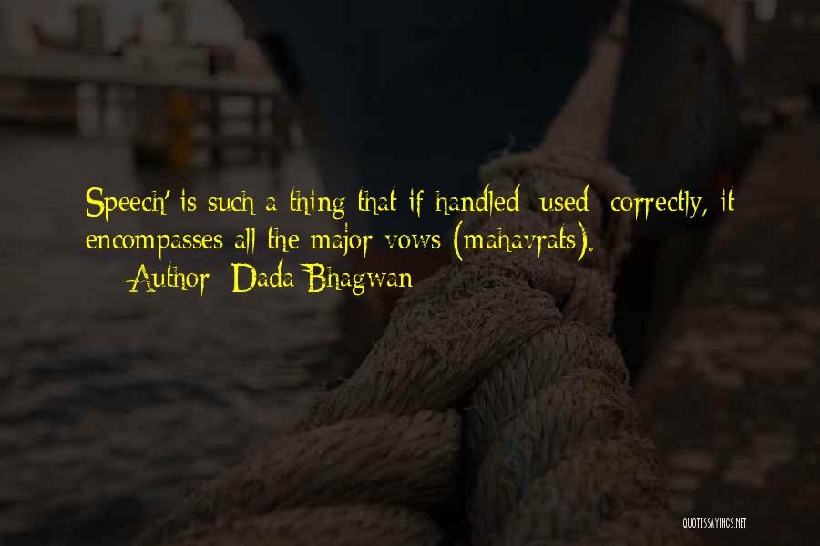 Dada Bhagwan Quotes: Speech' Is Such A Thing That If Handled [used] Correctly, It Encompasses All The Major Vows (mahavrats).