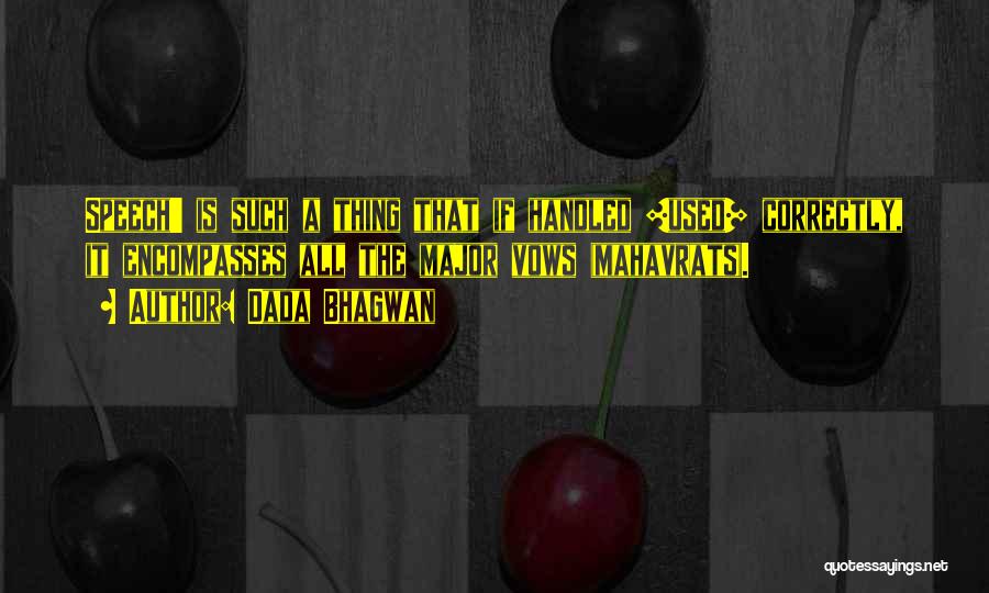Dada Bhagwan Quotes: Speech' Is Such A Thing That If Handled [used] Correctly, It Encompasses All The Major Vows (mahavrats).
