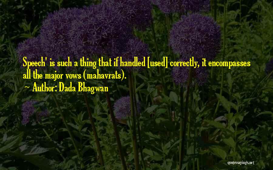 Dada Bhagwan Quotes: Speech' Is Such A Thing That If Handled [used] Correctly, It Encompasses All The Major Vows (mahavrats).