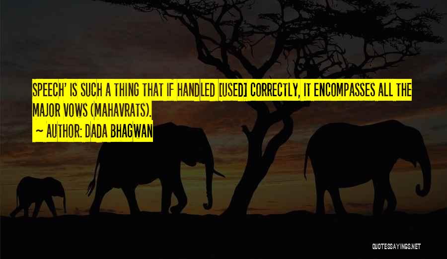 Dada Bhagwan Quotes: Speech' Is Such A Thing That If Handled [used] Correctly, It Encompasses All The Major Vows (mahavrats).