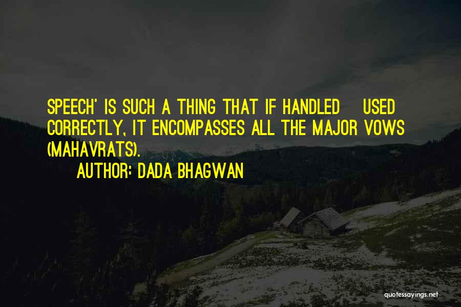 Dada Bhagwan Quotes: Speech' Is Such A Thing That If Handled [used] Correctly, It Encompasses All The Major Vows (mahavrats).