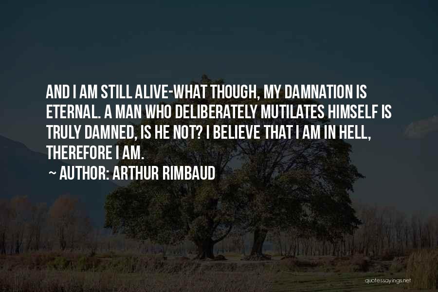 Arthur Rimbaud Quotes: And I Am Still Alive-what Though, My Damnation Is Eternal. A Man Who Deliberately Mutilates Himself Is Truly Damned, Is