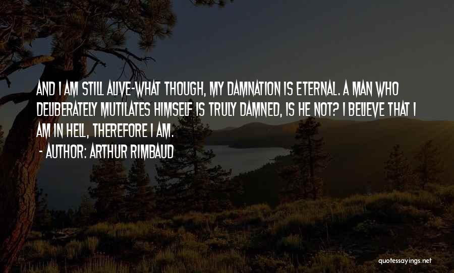 Arthur Rimbaud Quotes: And I Am Still Alive-what Though, My Damnation Is Eternal. A Man Who Deliberately Mutilates Himself Is Truly Damned, Is