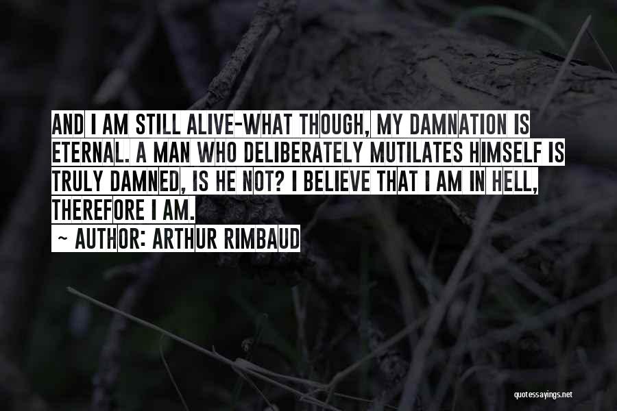 Arthur Rimbaud Quotes: And I Am Still Alive-what Though, My Damnation Is Eternal. A Man Who Deliberately Mutilates Himself Is Truly Damned, Is