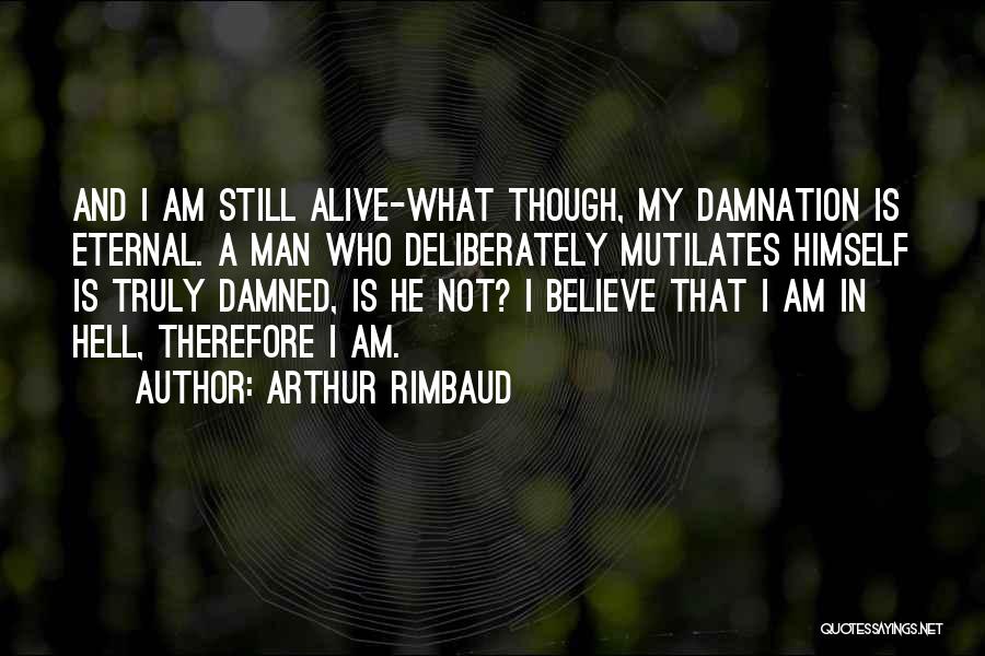 Arthur Rimbaud Quotes: And I Am Still Alive-what Though, My Damnation Is Eternal. A Man Who Deliberately Mutilates Himself Is Truly Damned, Is