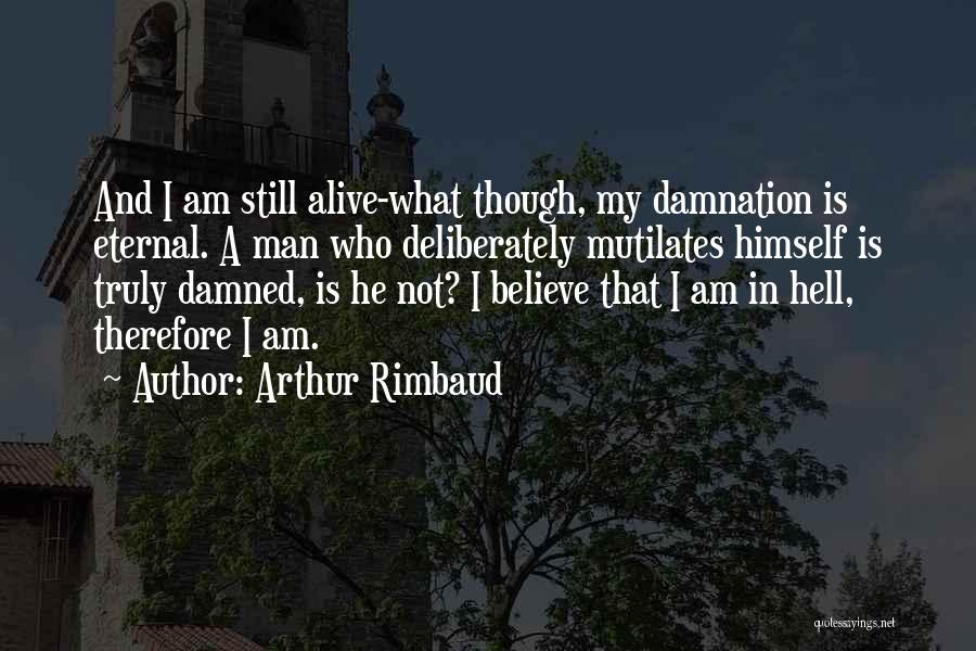 Arthur Rimbaud Quotes: And I Am Still Alive-what Though, My Damnation Is Eternal. A Man Who Deliberately Mutilates Himself Is Truly Damned, Is