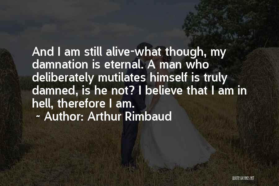 Arthur Rimbaud Quotes: And I Am Still Alive-what Though, My Damnation Is Eternal. A Man Who Deliberately Mutilates Himself Is Truly Damned, Is