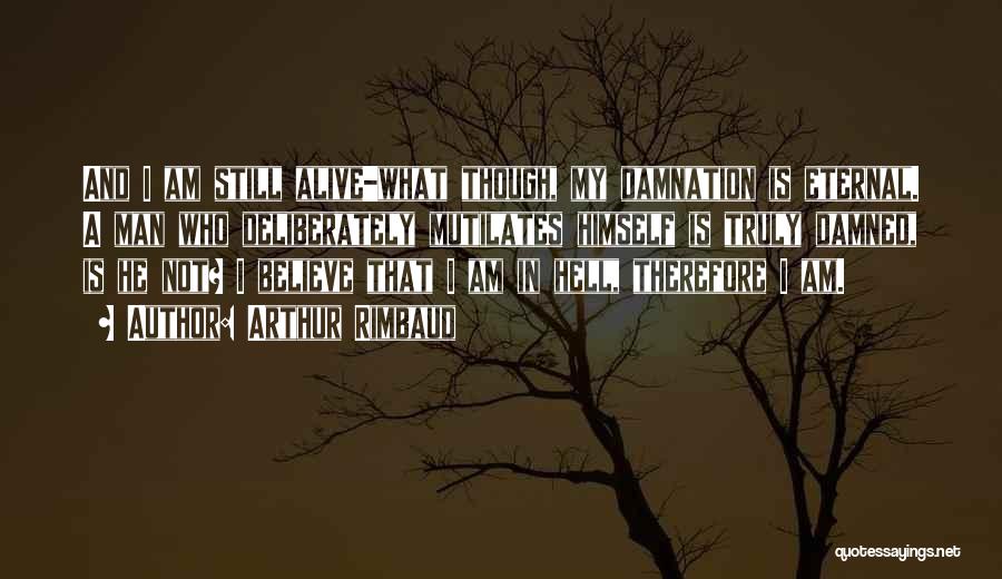 Arthur Rimbaud Quotes: And I Am Still Alive-what Though, My Damnation Is Eternal. A Man Who Deliberately Mutilates Himself Is Truly Damned, Is