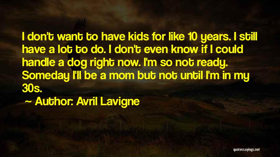 Avril Lavigne Quotes: I Don't Want To Have Kids For Like 10 Years. I Still Have A Lot To Do. I Don't Even