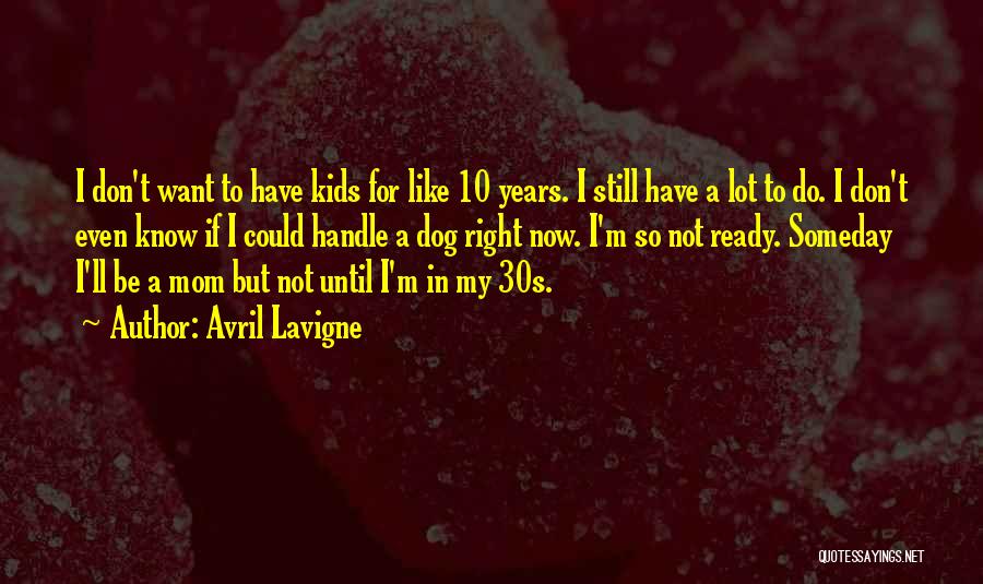 Avril Lavigne Quotes: I Don't Want To Have Kids For Like 10 Years. I Still Have A Lot To Do. I Don't Even