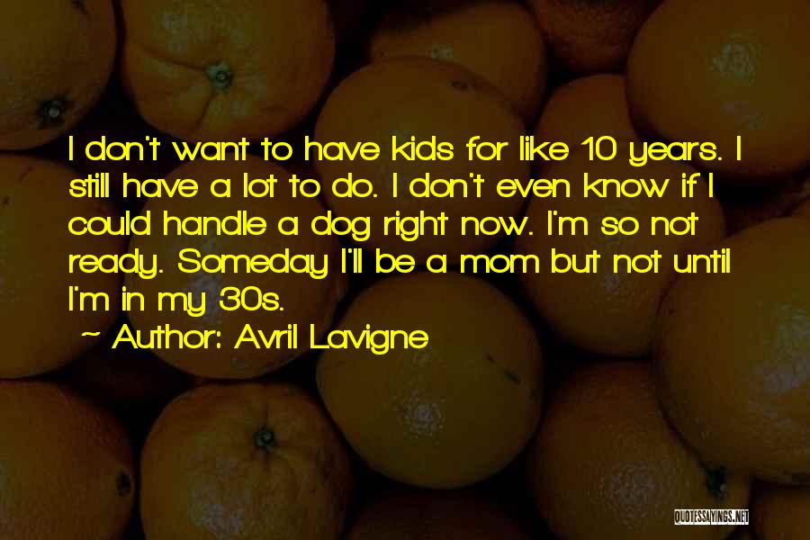 Avril Lavigne Quotes: I Don't Want To Have Kids For Like 10 Years. I Still Have A Lot To Do. I Don't Even