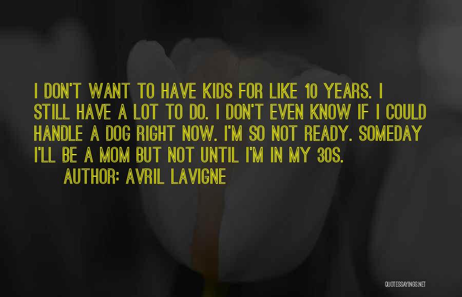 Avril Lavigne Quotes: I Don't Want To Have Kids For Like 10 Years. I Still Have A Lot To Do. I Don't Even