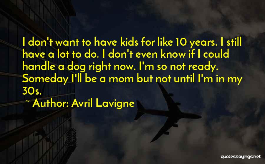 Avril Lavigne Quotes: I Don't Want To Have Kids For Like 10 Years. I Still Have A Lot To Do. I Don't Even