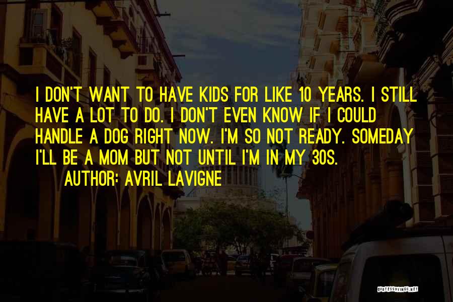 Avril Lavigne Quotes: I Don't Want To Have Kids For Like 10 Years. I Still Have A Lot To Do. I Don't Even