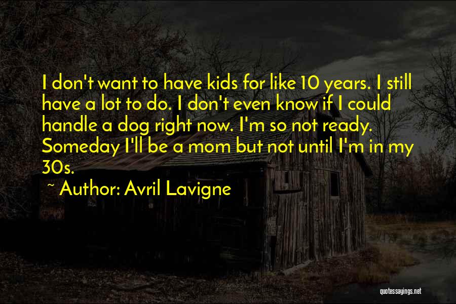 Avril Lavigne Quotes: I Don't Want To Have Kids For Like 10 Years. I Still Have A Lot To Do. I Don't Even