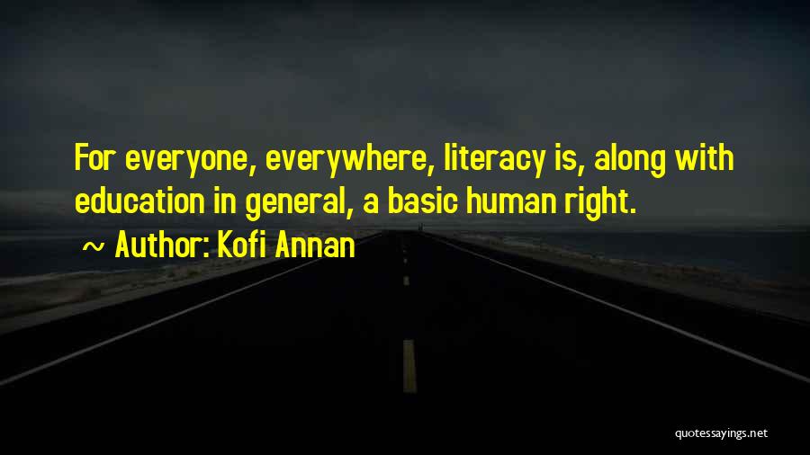 Kofi Annan Quotes: For Everyone, Everywhere, Literacy Is, Along With Education In General, A Basic Human Right.