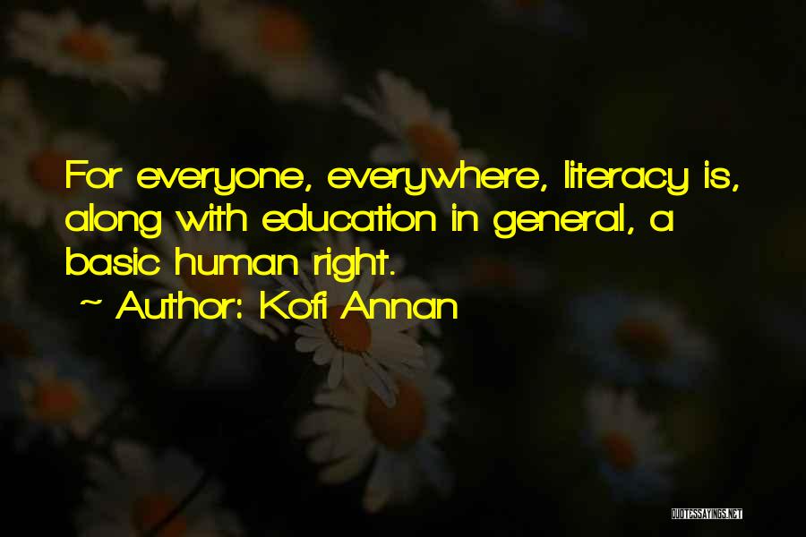 Kofi Annan Quotes: For Everyone, Everywhere, Literacy Is, Along With Education In General, A Basic Human Right.